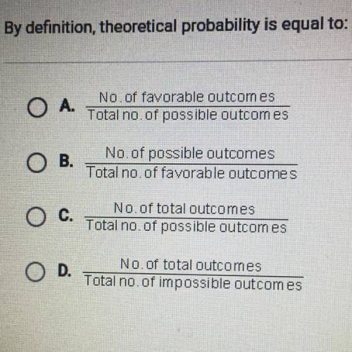 By definition, theoretical probability is equal to:

O A.
No. of favorable outcomes/
Total no. of