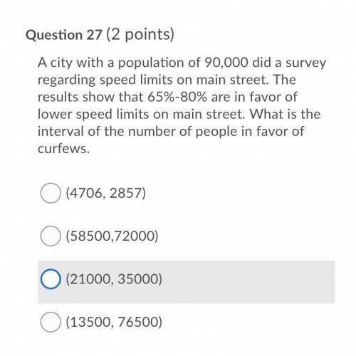 A city with a population of 90,000 did a survey regarding speed limits on main street. The results
