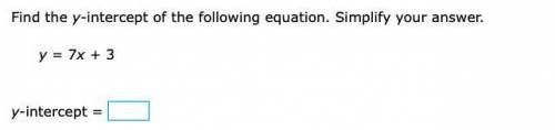 Find the y-intercept of the following equation. Simplify your answer.

y = 7x + 3
y-intercept =