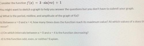 (Brainliest) What is the period, midline, and amplitude of f(x), between x=0 and x = 4, how many ti