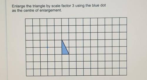 Enlarge the triangle by scale factor 3 using the blue dotas the centre of enlargement.