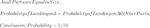 As all Parts are Equal in Size,\\\\Probability of Landing on 3 = Probability of Landing on All Other Parts,\\\\Conclusion; Probability = 1 / 10