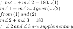 \therefore m \angle \: 1 + m \angle \: 2 = 180 \degree...(1) \\  m \angle \: 1 = m \angle \: 3...(given)... (2)\\ from \: (1) \: and \: (2) \\  m \angle \: 2 + m \angle \: 3= 180 \degree \\  \therefore \: \angle \: 2  \: and \:  \angle \: 3 \: are \: supplementary