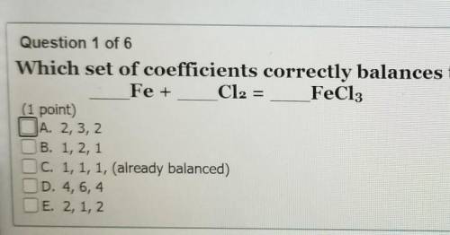 Question 1 of 6

Which set of coefficients correctly balances the following chemical equation?Fe +