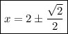 \boxed{x = 2 \pm \frac{ \sqrt{2} }{2} }