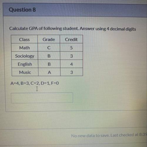 Calculate GPA of following student. Answer using 4 decimal digits

Class
Grade
Credit
Math
C
5
Soc