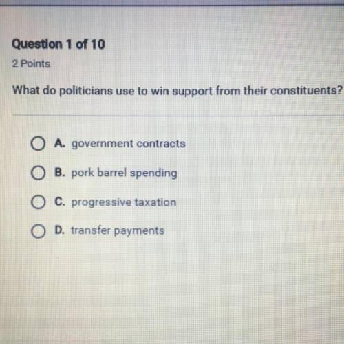 What do politicians use to win support from their constituents?

O A. government contracts
O B. po