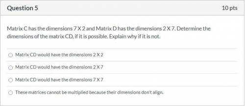 Please help! Correct answer only, please! Matrix C has the dimensions 7 X 2 and Matrix D has the di