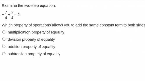 Examine the two-step equation. -7/4+x/4=2 Which property of operations allows you to add the same c