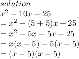 solution \\  {x}^{2}  - 10x + 25 \\  =  {x}^{2}  - (5 + 5)x + 25 \\  =  {x}^{2}  - 5x - 5x + 25 \\  = x(x - 5) - 5(x - 5) \\  = (x - 5)(x - 5)