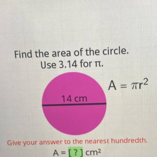 Find the area of the circle.

Use 3.14 for it.
A = ar2
14 cm
Give your answer to the nearest hundr