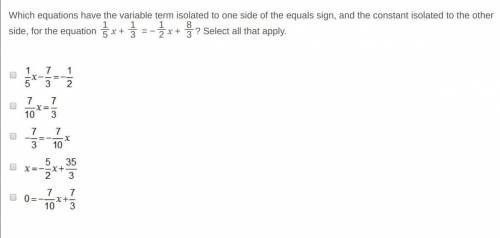 NEED HELP SOON! Which equations have the variable term isolated to one side of the equals sign, and