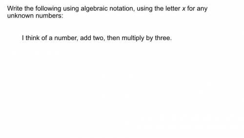 Write the following using algebraic notation, using the letter x for any unknown number: i think of