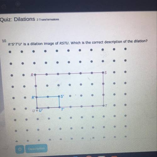 R’S’T’U’ is a dilation image of RSTU. Which is the correct description of the dilation A) An enlarg