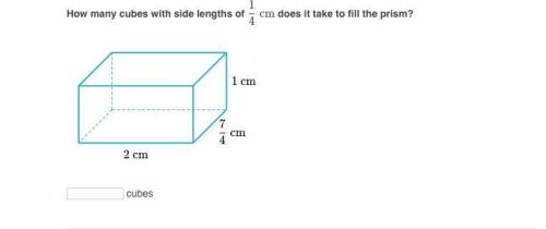 PLS HELP How many cubes with side lengths 1/4 of does it take to fill the prism