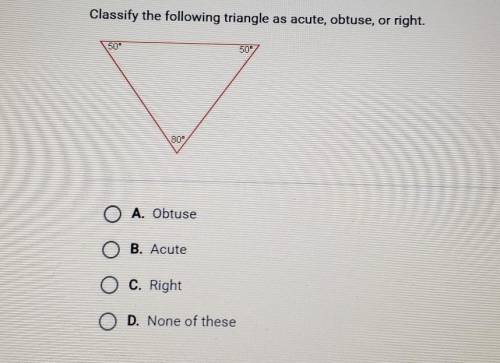 Classify the following triangle as acute, obtuse, or right.

80°A. ObtuseB. AcuteC. RightD. None o