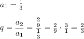 a_1=\frac13\\\\q=\dfrac{a_2}{a_1}=\dfrac{\frac29}{\frac13}=\frac29\cdot\frac31=\frac23