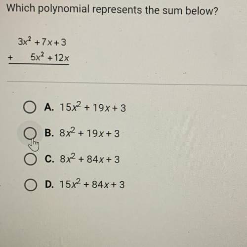 Which polynomial represents the sum below?

3x? +7x+3
5x2 + 12x
+
O A. 15x2 + 19x+ 3
B. 8x2 + 19x+