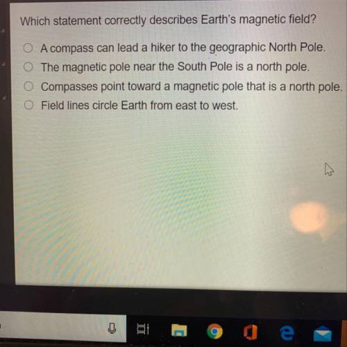 Which statement correctly describes earths magnetic field? 
20 point question