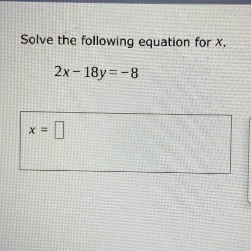 Solve the following equation for X.
2x - 18y = - 8