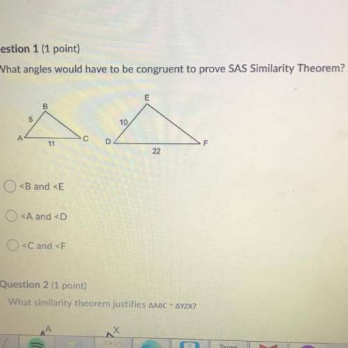 What angles would have to be congruent to prove SAS similarity theorem?
A:
B:
C: