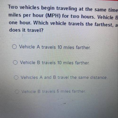 Two vehicles begin traveling at the same time. Vehicle A travels at 45

miles per hour (MPH) for t
