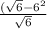 \frac{( \sqrt{6} - 6  {}^{2} }{ \sqrt{6} }