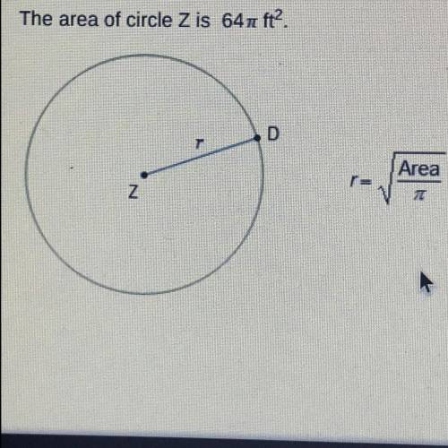The area of circle Z is 64ft?.

What is the value of r?
r= 4 ft
r= 8 ft
D
r = 16 ft
Area
r= 32 ft