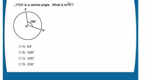 HELP ASAP Angle FGH is a central angle, what is the measure of FH A. 54° B. 108° C. 145° D. 216°