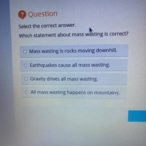 ? Question

Select the correct answer.
Which statement about mass wasting is correct?
O Mass wasti
