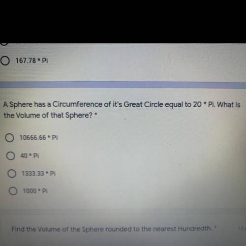 PLEASE HELP!!:(((

 
A sphere has a circumference of its great curled equal to 20 Pi what is the vo