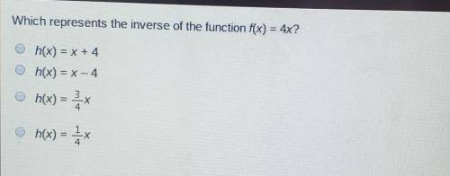 Which represents the inverse of the function f(x) = 4x?

h(x) = x + 4h(x) = x -4h(x) = 3h(x) =77 X