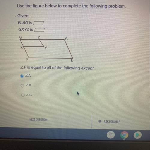 Use the figure below to complete the following problem.

Given:
FLAG is
GXYZ is
F is equal to all