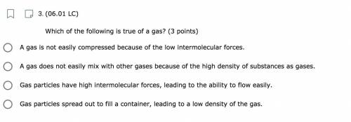 Which of the following is true of a gas? (3 points) A gas is not easily compressed because of the l