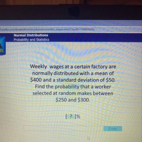 Weekly wages at a certain factory are

normally distributed with a mean of
$400 and a standard dev