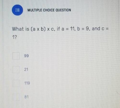 What is (a x b) x c, if a = 11, b = 9, and c = 1? PLEASE HELP!!!