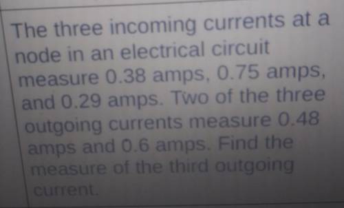The three incoming currents at a

node in an electrical circuitmeasure 0.38 amps, 0.75 amps,and 0.