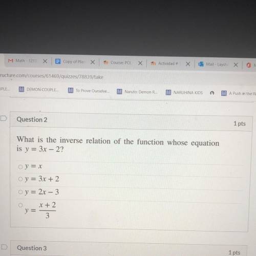 Question 2

1 pts
What is the inverse relation of the function whose equation
is y = 3x – 2?
oy =