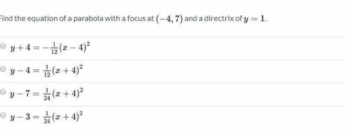 Find the equation of a parabola with a focus at (-4, 7) and a directrix of y=1. ANSWERS ATTACHED, 1
