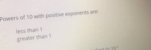 Powers of 10 with positive exponents are:
less than 1
greater than 1