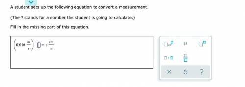A student sets up the following equation to convert a measurement. (The ? stands for a number the s