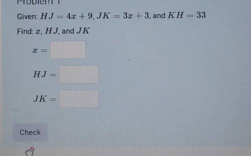 Problem 1 :Given: HJ= 4x + 9, JK = 30 + 3, and KH = 33 Find: x, HJ, and JK