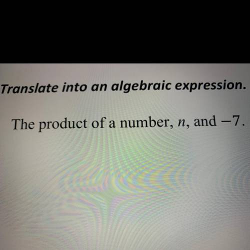 1-2: Translate into an algebraic expression.
1. The product of a number, n, and -7.