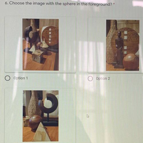 6. Choose the image with the sphere in the foreground?*

0 points
O Option 1
O Option 2
O Option 3