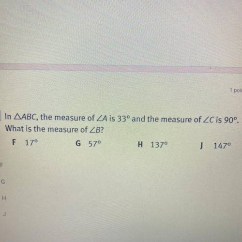 In AABC, the measure of ZA is 33° and the measure of ZC is 90°.

What is the measure of ZB?
F 17°