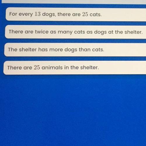 The ratio of dogs to cats at a local animal shelter is 13/25. Which statement must be true?