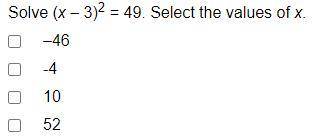 Solve (x – 3)2 = 49. Select the values of x. –46 -4 10 52
