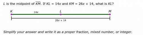 L is the midpoint of KM. If KL = 14x and KM = 26x + 14, what is KL? Simplify your answer and write