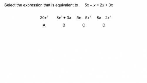 Select the expression that is equivalent to 5x - x × 2x + 3x 20x² 8x²+3x 5x-5x² 8x - 2x² A B C D (B