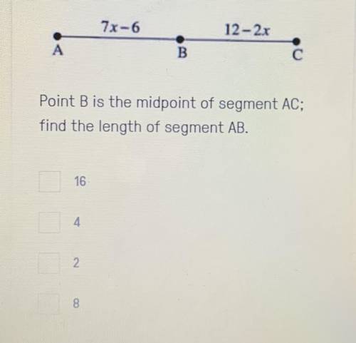 7x-6

12- 2x
А
B
C
Point B is the midpoint of segment AC;
find the length of segment AB.
16
4
2
8